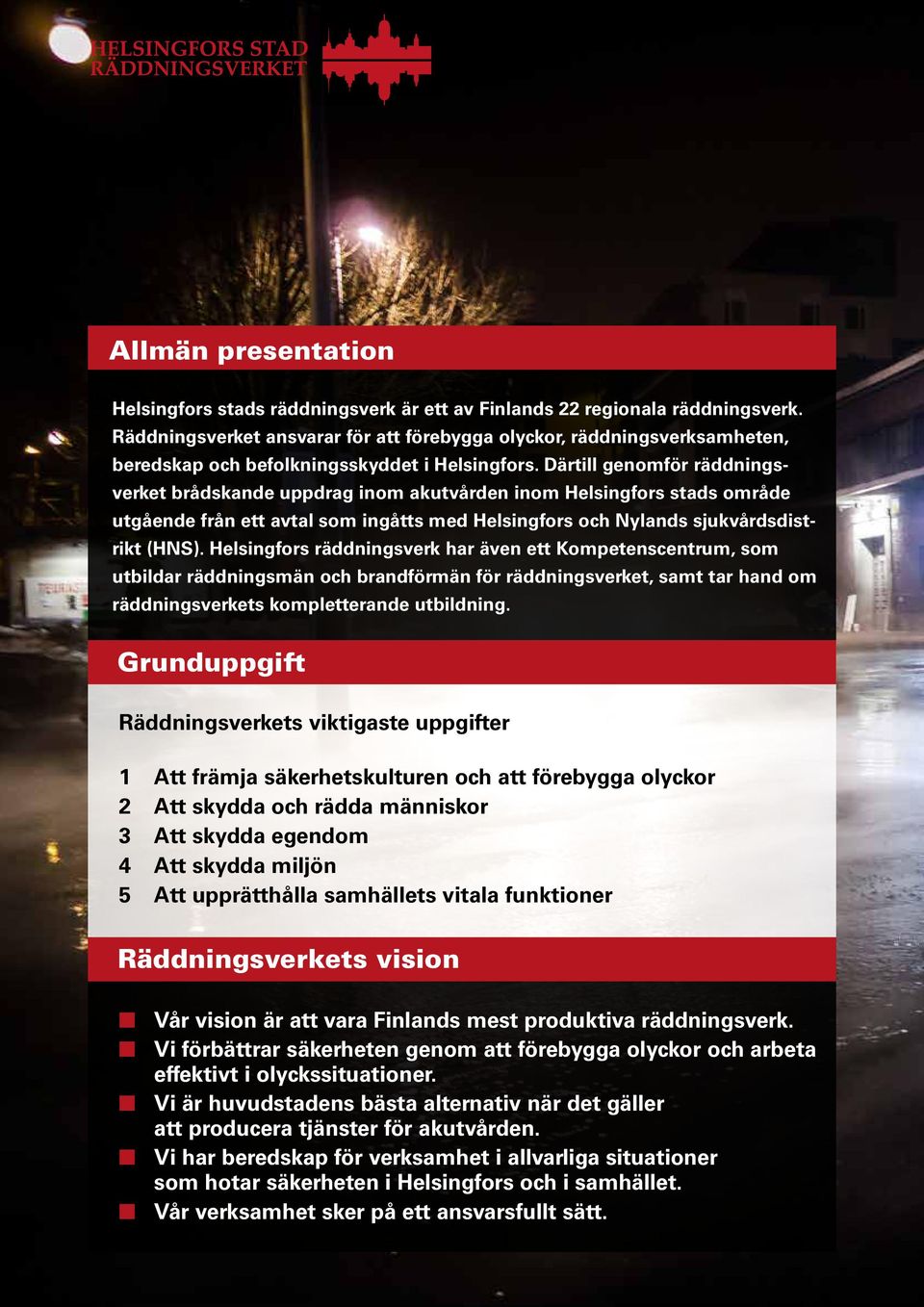 Därtill genomför räddningsverket brådskande uppdrag inom akutvården inom Helsingfors stads område utgående från ett avtal som ingåtts med Helsingfors och Nylands sjukvårdsdistrikt (HNS).