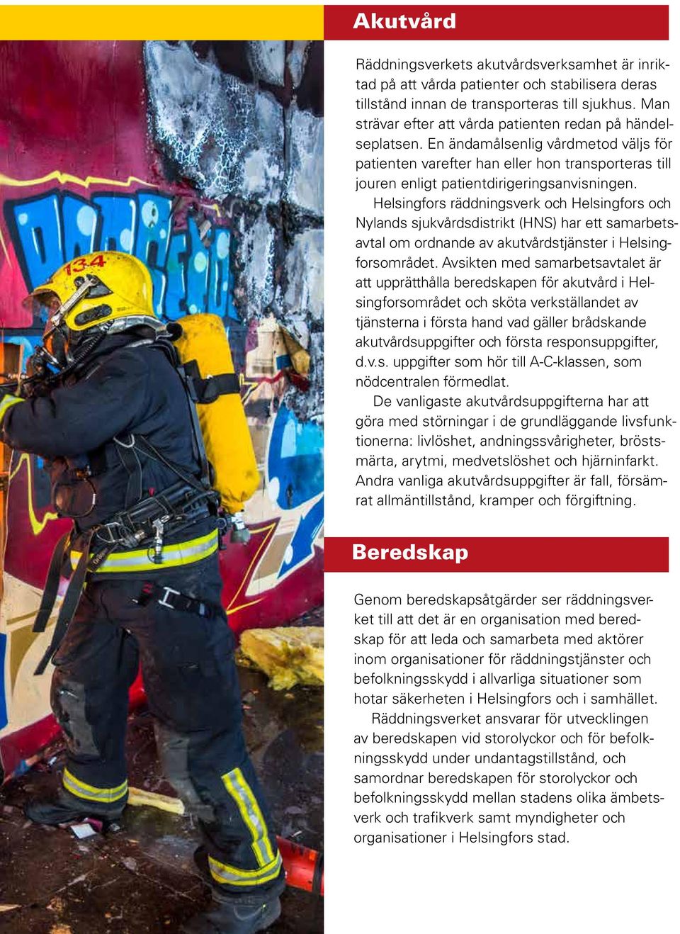 Helsingfors räddningsverk och Helsingfors och Nylands sjukvårdsdistrikt (HNS) har ett samarbetsavtal om ordnande av akutvårdstjänster i Helsingforsområdet.