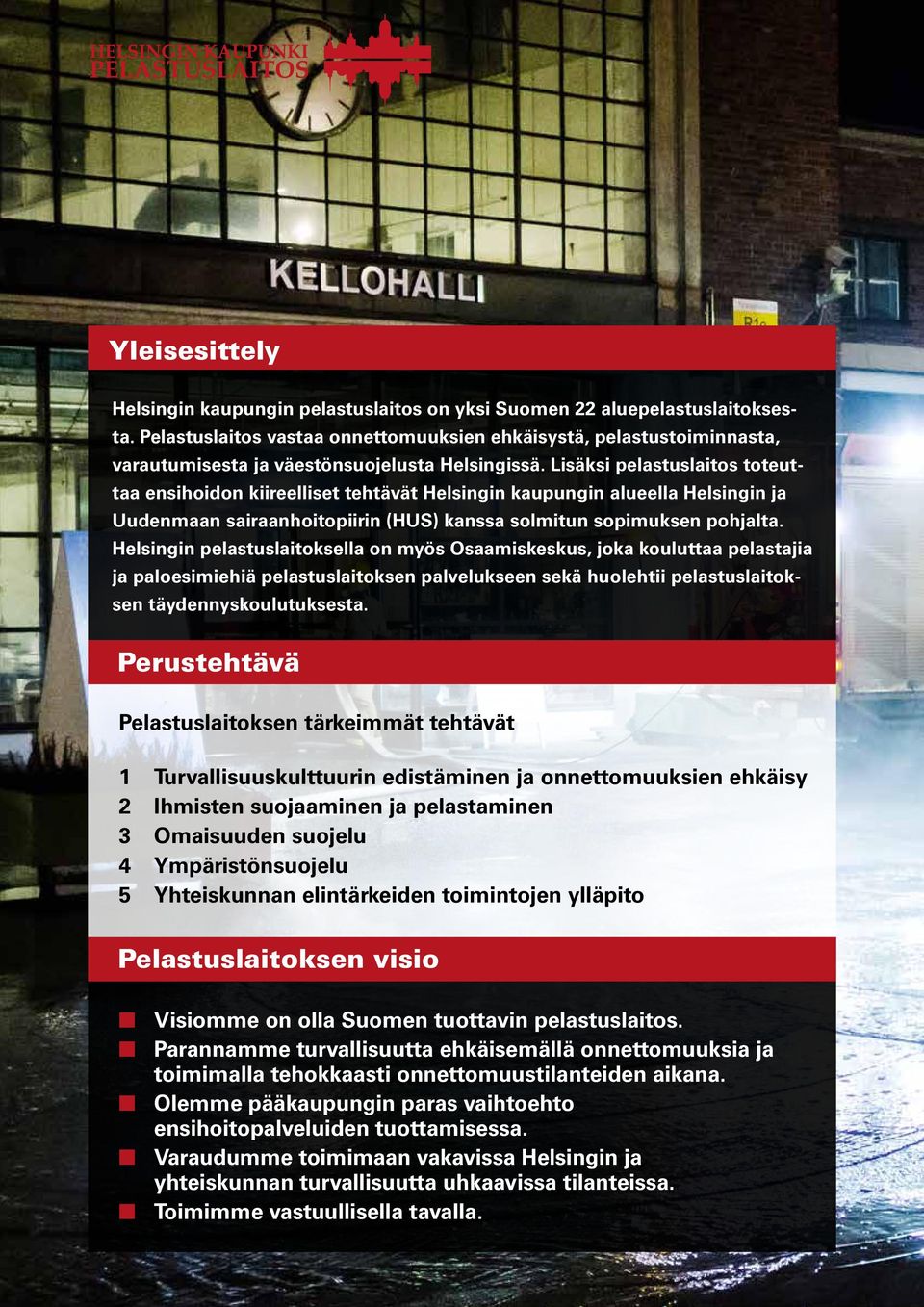 Lisäksi pelastuslaitos toteuttaa ensihoidon kiireelliset tehtävät Helsingin kaupungin alueella Helsingin ja Uudenmaan sairaanhoitopiirin (HUS) kanssa solmitun sopimuksen pohjalta.