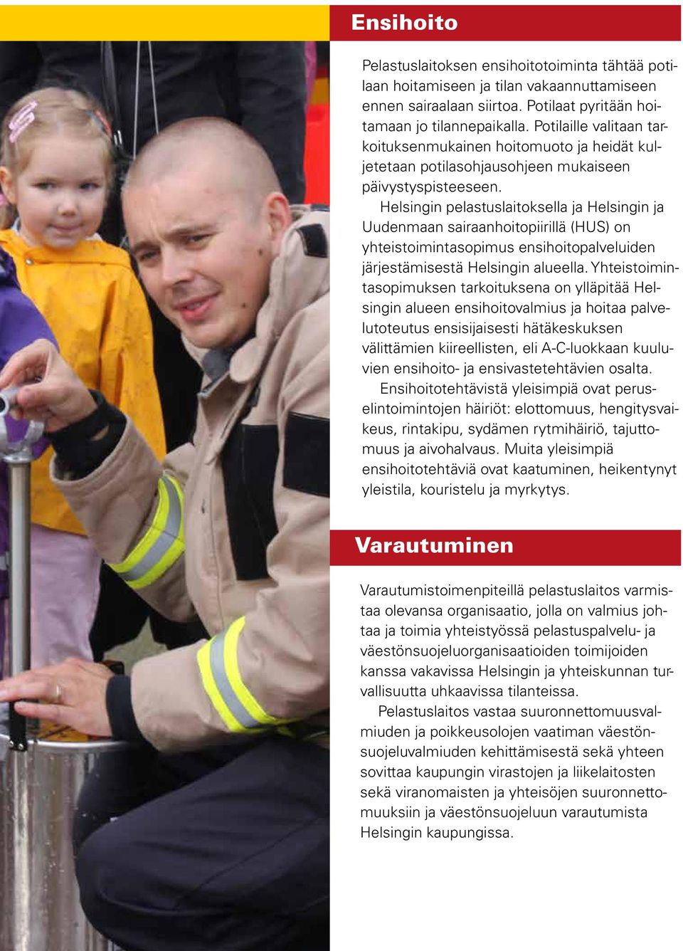 Helsingin pelastuslaitoksella ja Helsingin ja Uudenmaan sairaanhoitopiirillä (HUS) on yhteistoimintasopimus ensihoitopalveluiden järjestämisestä Helsingin alueella.