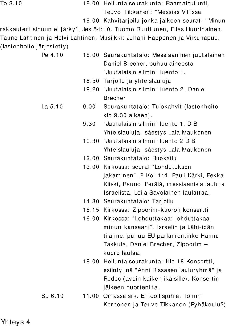 00 Seurakuntatalo: Messiaaninen juutalainen Daniel Brecher, puhuu aiheesta Juutalaisin silmin luento 1. 18.50 Tarjoilu ja yhteislauluja 19.20 Juutalaisin silmin luento 2. Daniel Brecher La 5.10 9.