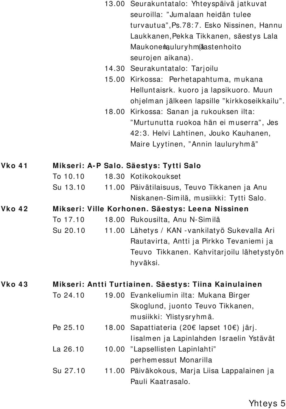 kuoro ja lapsikuoro. Muun ohjelman jälkeen lapsille kirkkoseikkailu. 18.00 Kirkossa: Sanan ja rukouksen ilta: Murtunutta ruokoa hän ei muserra, Jes 42:3.