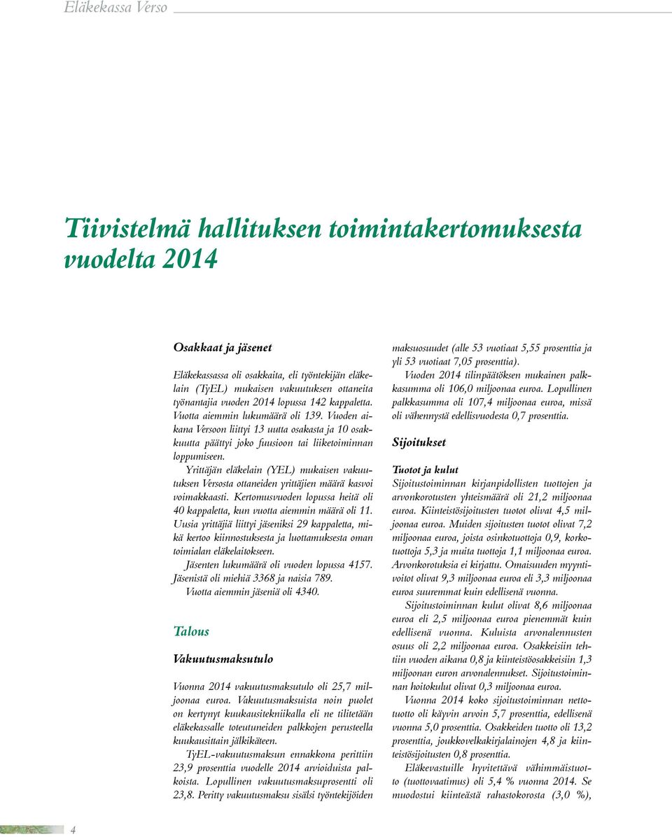 Yrittäjän eläkelain (YEL) mukaisen vakuutuksen Versosta ottaneiden yrittäjien määrä kasvoi voimakkaasti. Kertomusvuoden lopussa heitä oli 40 kappaletta, kun vuotta aiemmin määrä oli 11.