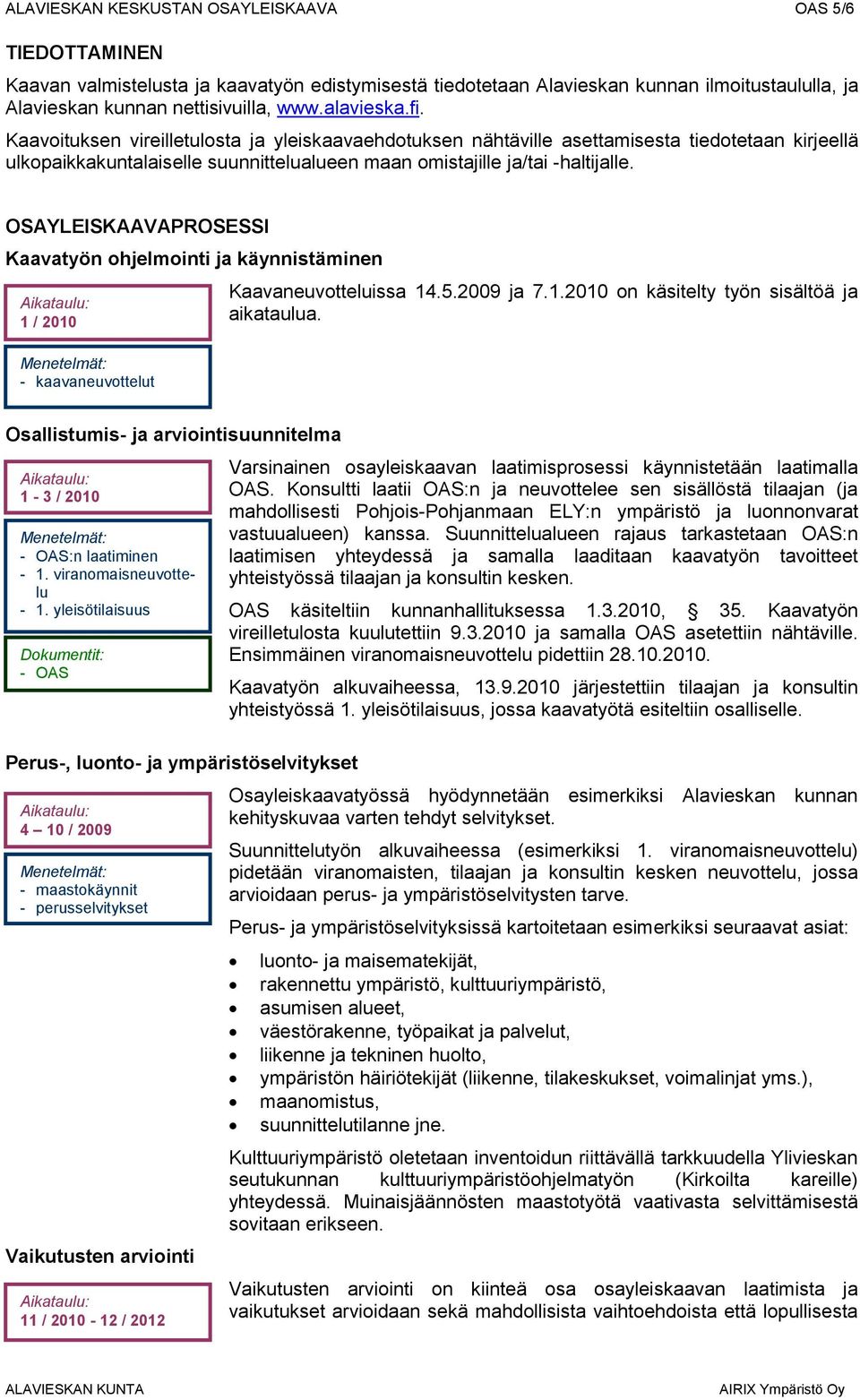 OSAYLEISKAAVAPROSESSI Kaavatyön ohjelmointi ja käynnistäminen 1 / 2010 - kaavaneuvottelut Kaavaneuvotteluissa 14.5.2009 ja 7.1.2010 on käsitelty työn sisältöä ja aikataulua.