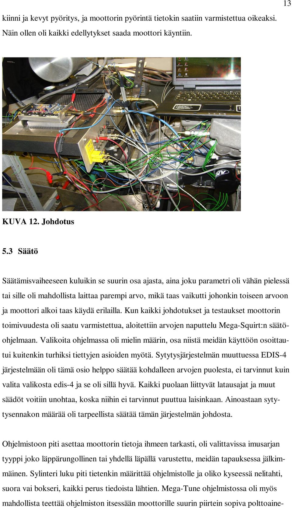 alkoi taas käydä erilailla. Kun kaikki johdotukset ja testaukset moottorin toimivuudesta oli saatu varmistettua, aloitettiin arvojen naputtelu Mega-Squirt:n säätöohjelmaan.