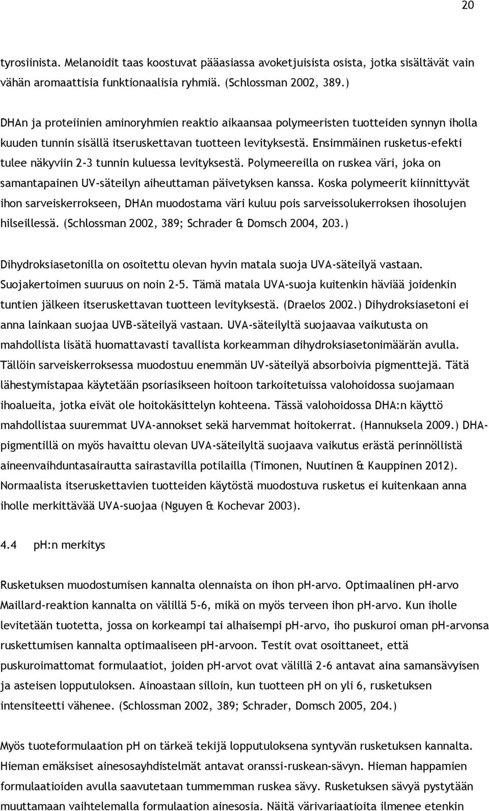 Ensimmäinen rusketus-efekti tulee näkyviin 2-3 tunnin kuluessa levityksestä. Polymeereilla on ruskea väri, joka on samantapainen UV-säteilyn aiheuttaman päivetyksen kanssa.