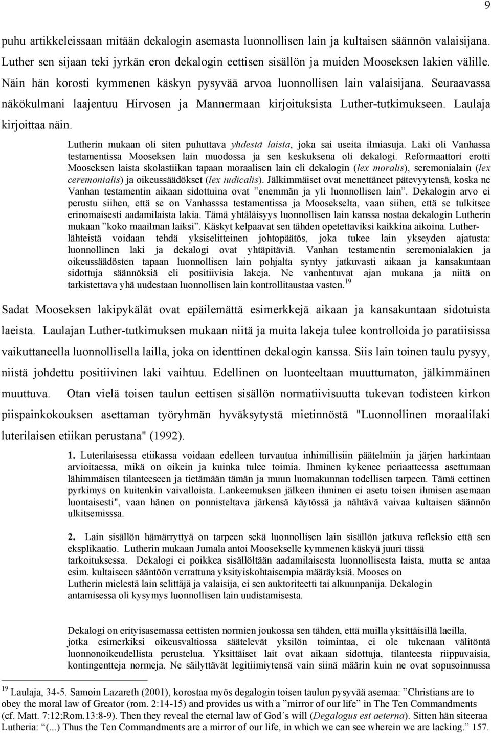 Lutherin mukaan oli siten puhuttava yhdestä laista, joka sai useita ilmiasuja. Laki oli Vanhassa testamentissa Mooseksen lain muodossa ja sen keskuksena oli dekalogi.