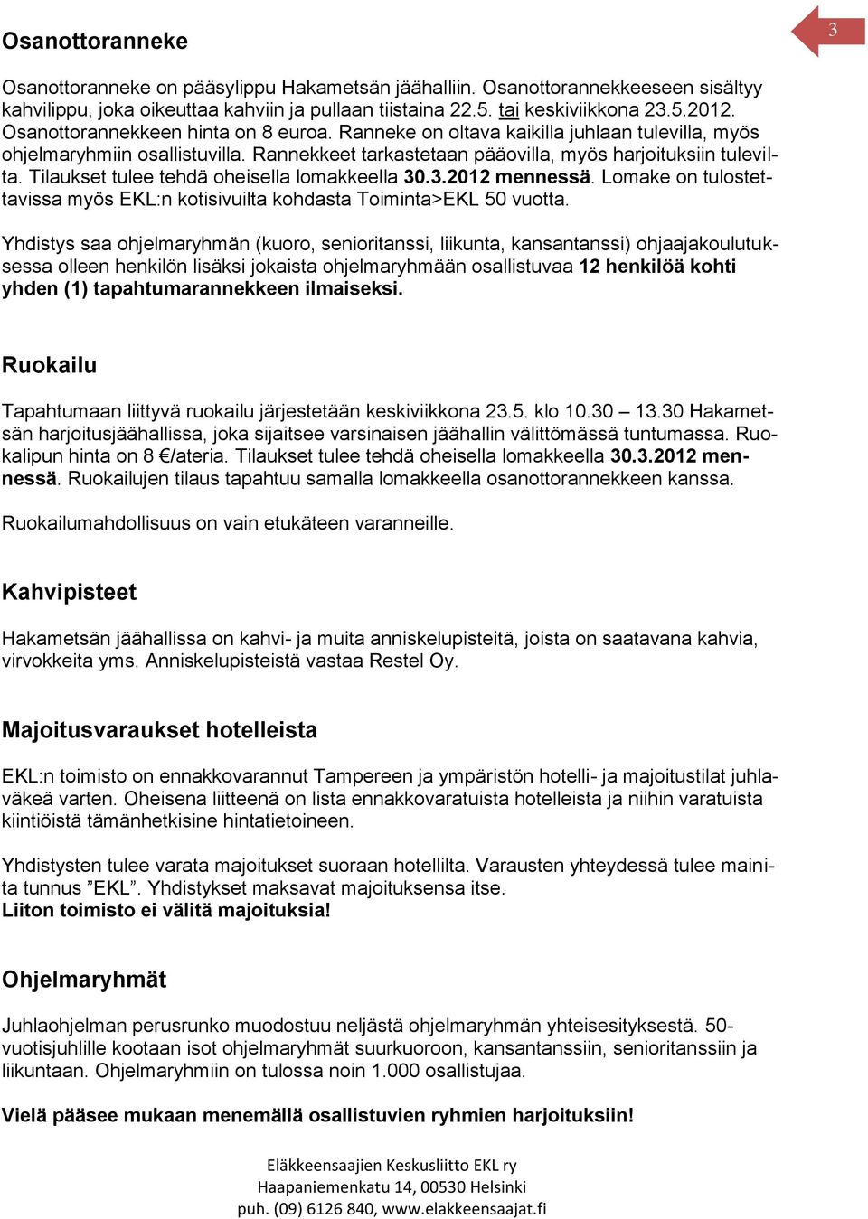 Tilaukset tulee tehdä oheisella lomakkeella 30.3.2012 mennessä. Lomake on tulostettavissa myös EKL:n kotisivuilta kohdasta Toiminta>EKL 50 vuotta.