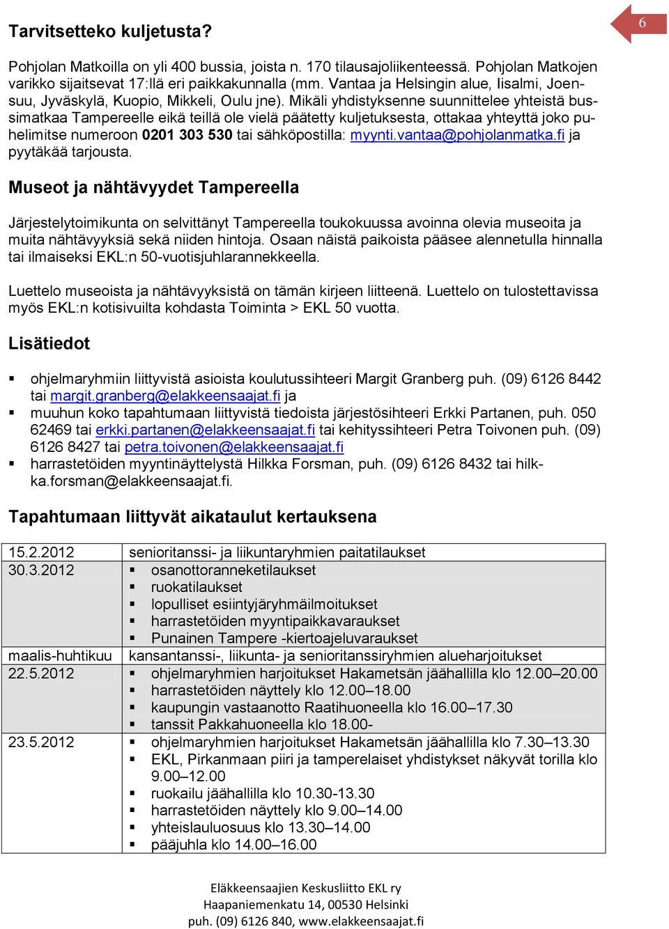 Mikäli yhdistyksenne suunnittelee yhteistä bussimatkaa Tampereelle eikä teillä ole vielä päätetty kuljetuksesta, ottakaa yhteyttä joko puhelimitse numeroon 0201 303 530 tai sähköpostilla: myynti.