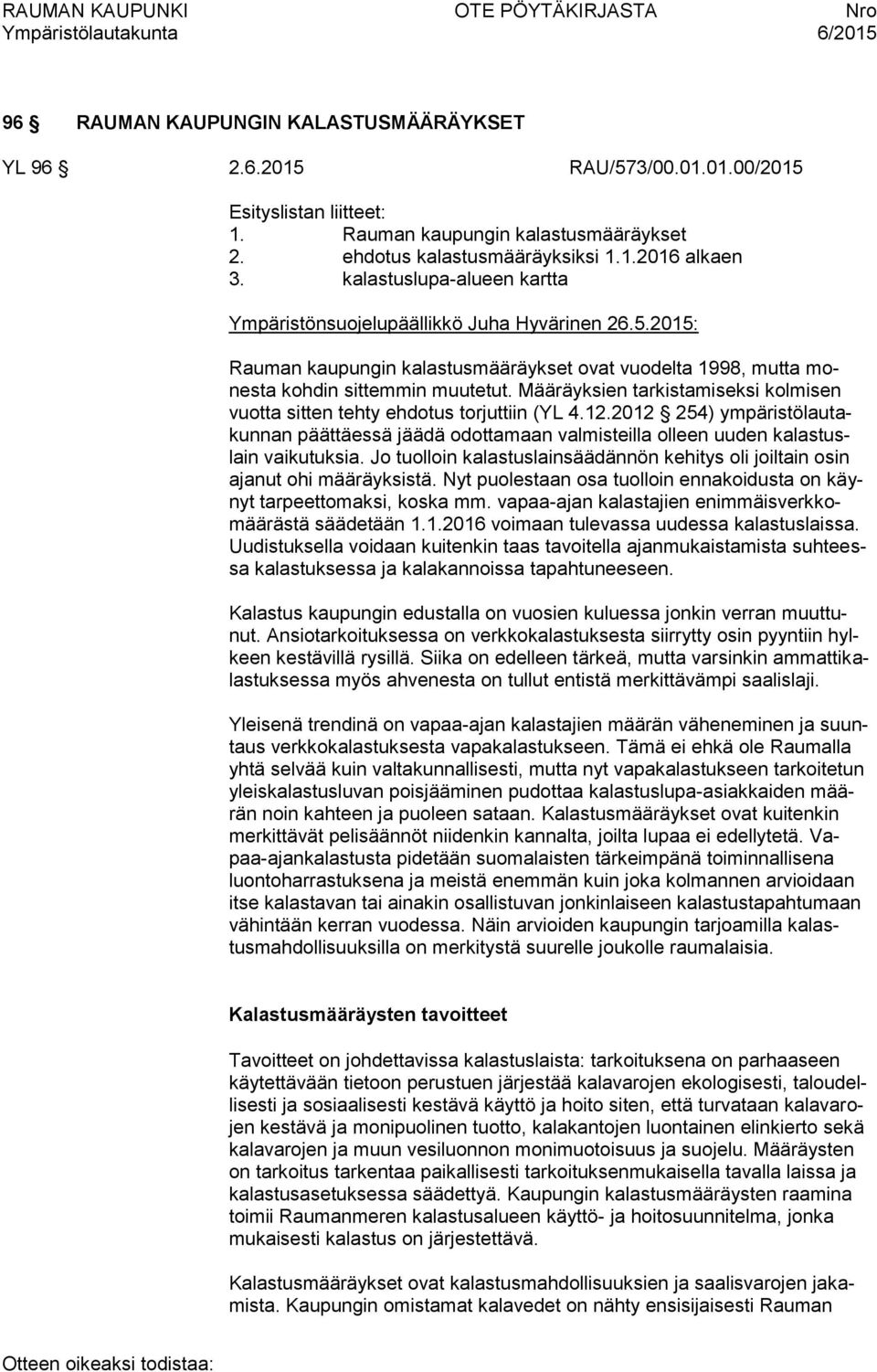 2015: Rauman kaupungin kalastusmääräykset ovat vuodelta 1998, mutta monesta kohdin sittemmin muutetut. Määräyksien tarkistamiseksi kolmisen vuotta sitten tehty ehdotus torjuttiin (YL 4.12.