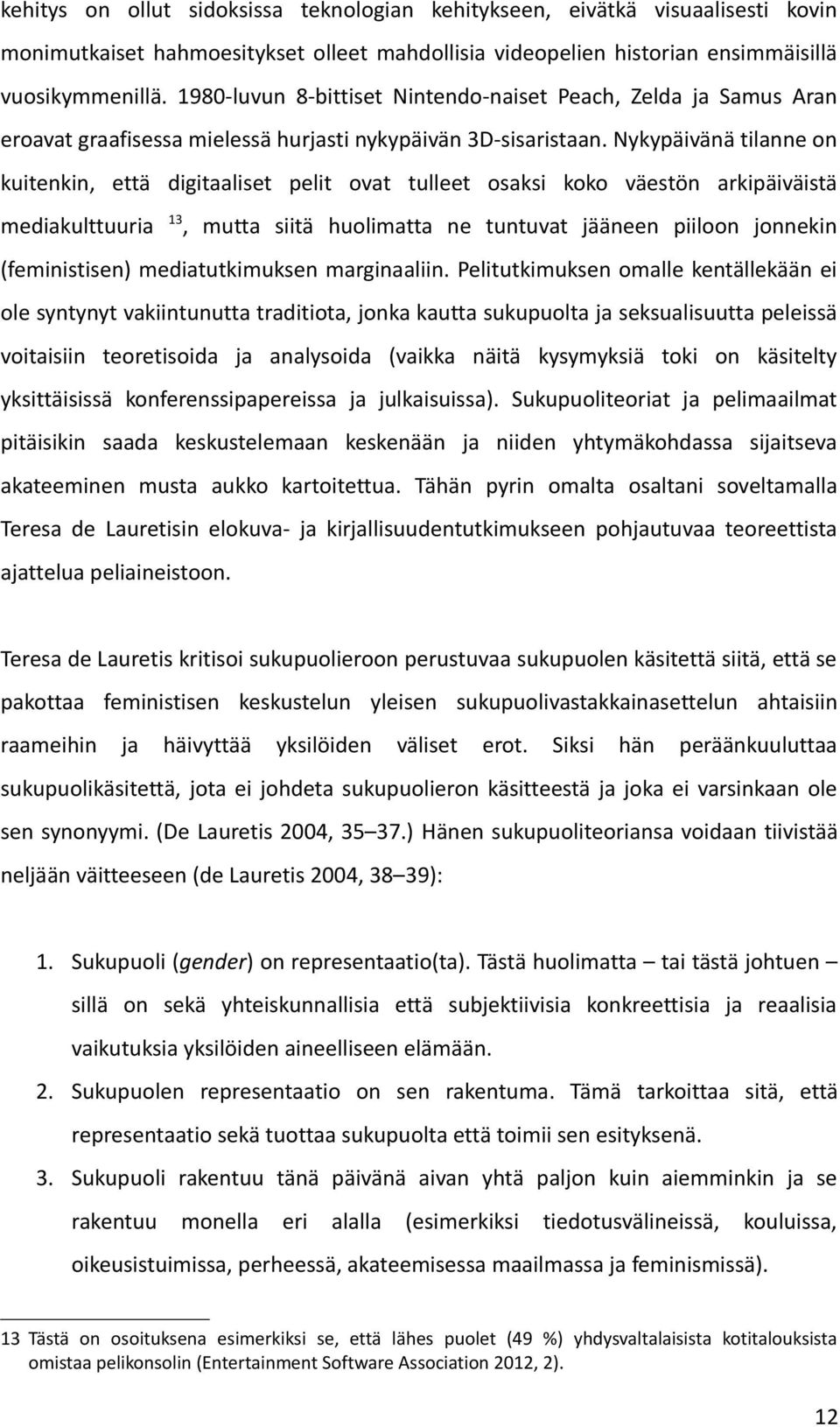 Nykypäivänä tilanne on kuitenkin, että digitaaliset pelit ovat tulleet osaksi koko väestön arkipäiväistä mediakulttuuria 3, mutta siitä huolimatta ne tuntuvat jääneen piiloon jonnekin (feministisen)
