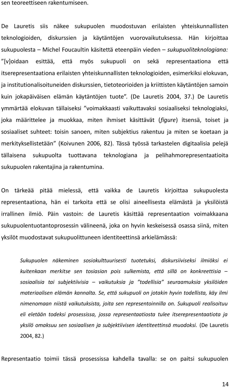 yhteiskunnallisten teknologioiden, esimerkiksi elokuvan, ja institutionalisoituneiden diskurssien, tietoteorioiden ja kriittisten käytäntöjen samoin kuin jokapäiväisen elämän käytäntöjen tuote.