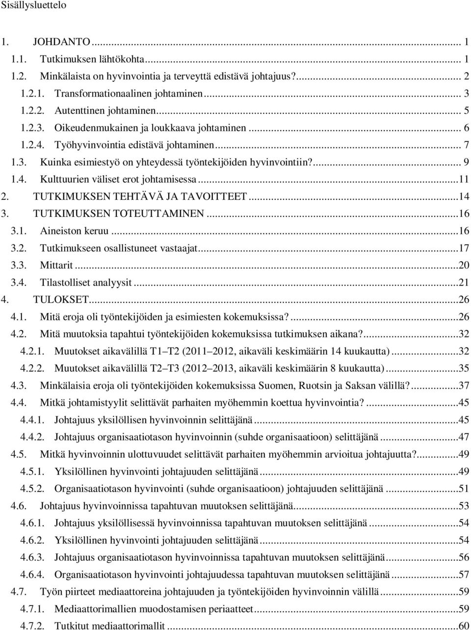 ..11 2. TUTKIMUKSEN TEHTÄVÄ JA TAVOITTEET...14 3. TUTKIMUKSEN TOTEUTTAMINEN...16 3.1. Aineiston keruu...16 3.2. Tutkimukseen osallistuneet vastaajat...17 3.3. Mittarit...20 3.4. Tilastolliset analyysit.