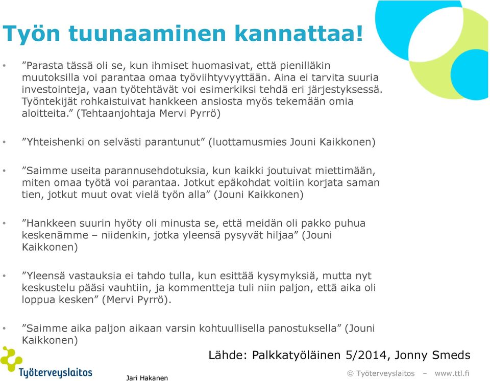 (Tehtaanjohtaja Mervi Pyrrö) Yhteishenki on selvästi parantunut (luottamusmies Jouni Kaikkonen) Saimme useita parannusehdotuksia, kun kaikki joutuivat miettimään, miten omaa työtä voi parantaa.