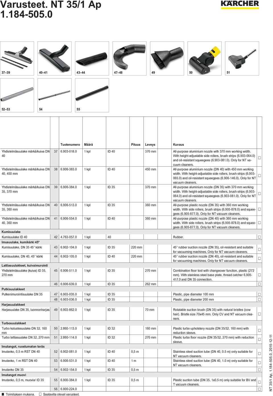 0 1 kpl ID 40 450 mm All-purpose aluminium nozzle (DN 40) with 450 mm working width. With height-adjustable side rollers, brush strips (6.903-065.0) and oil-resistant squeegees (6.906-146.0). Only for NT vacuum cleaners.