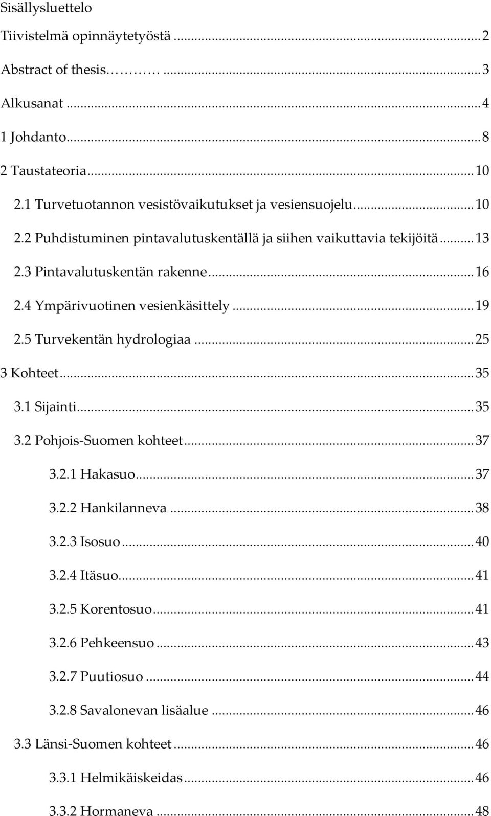 4 Ympärivuotinen vesienkäsittely... 19 2.5 Turvekentän hydrologiaa... 25 3 Kohteet... 35 3.1 Sijainti... 35 3.2 Pohjois Suomen kohteet... 37 3.2.1 Hakasuo... 37 3.2.2 Hankilanneva.