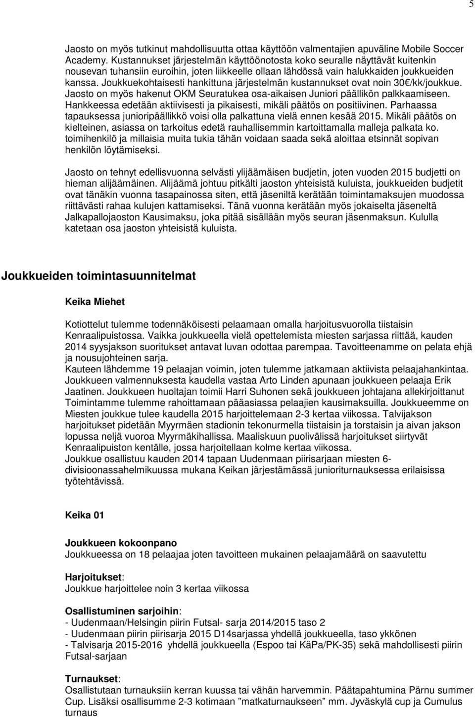 Joukkuekohtaisesti hankittuna järjestelmän kustannukset ovat noin 30 /kk/joukkue. Jaosto on myös hakenut OKM Seuratukea osa-aikaisen Juniori päällikön palkkaamiseen.