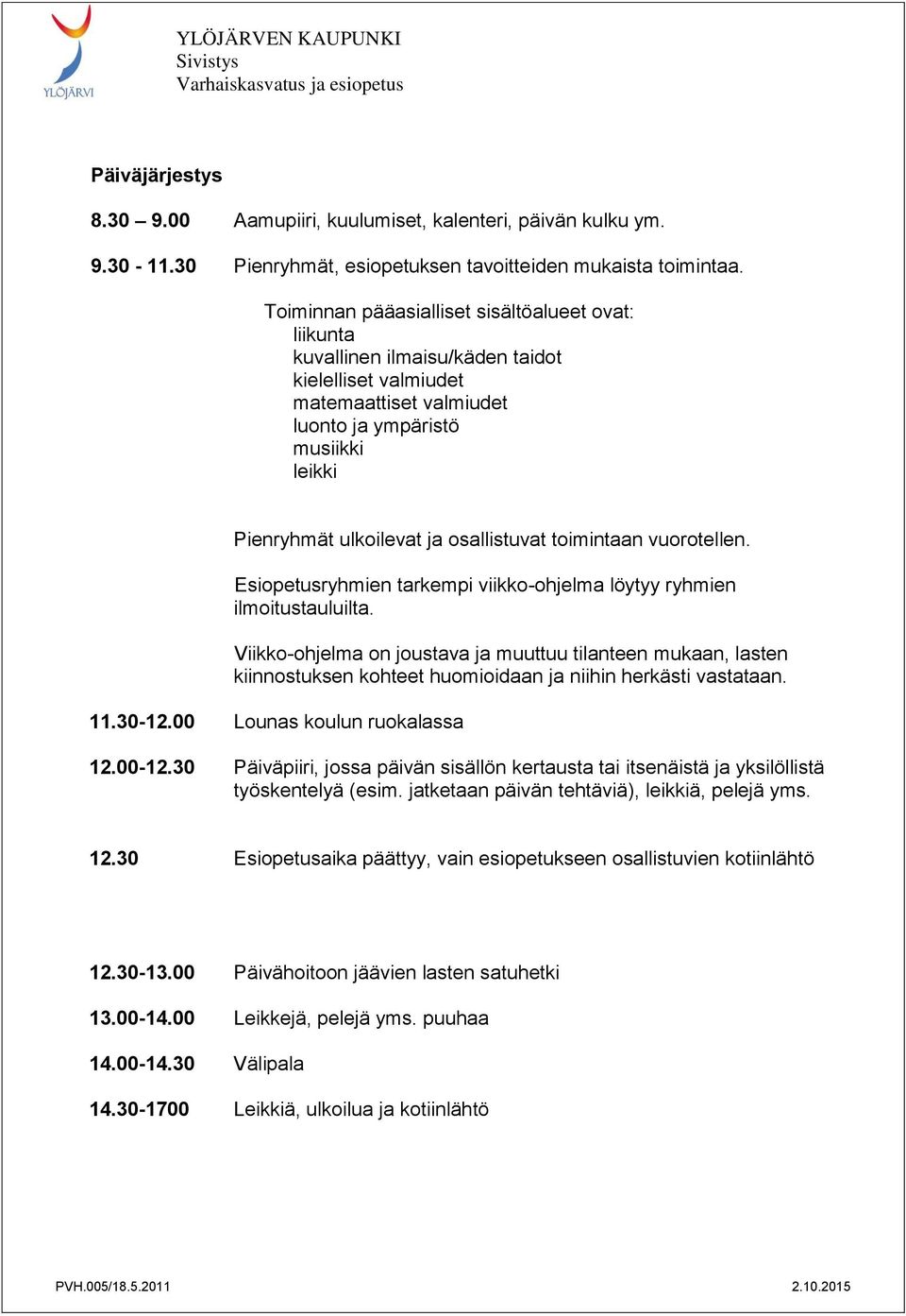 osallistuvat toimintaan vuorotellen. Esiopetusryhmien tarkempi viikko-ohjelma löytyy ryhmien ilmoitustauluilta.