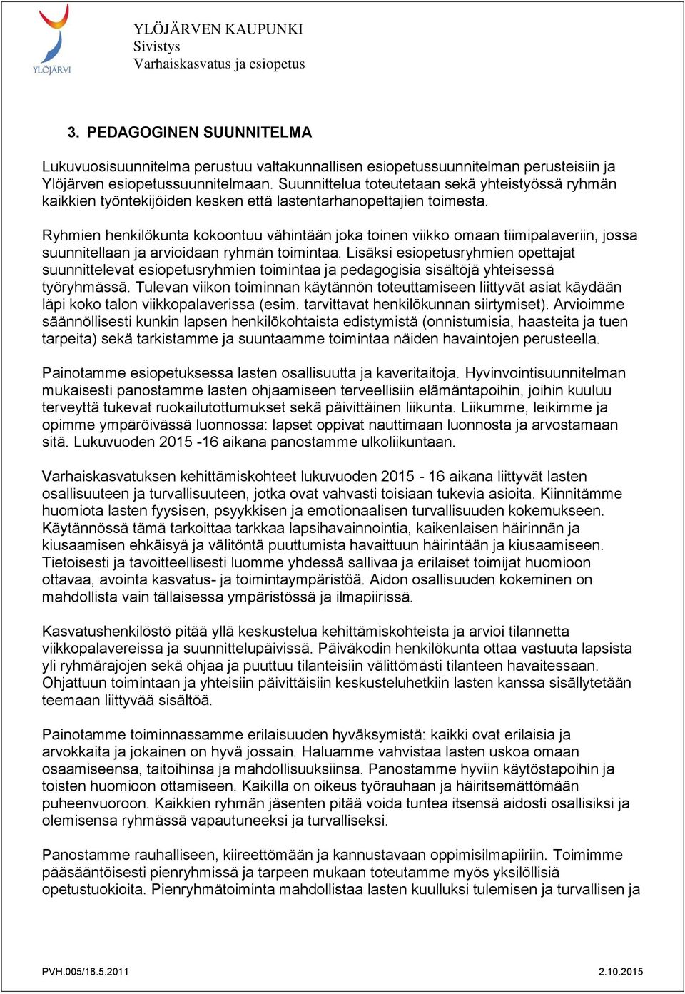 Ryhmien henkilökunta kokoontuu vähintään joka toinen viikko omaan tiimipalaveriin, jossa suunnitellaan ja arvioidaan ryhmän toimintaa.