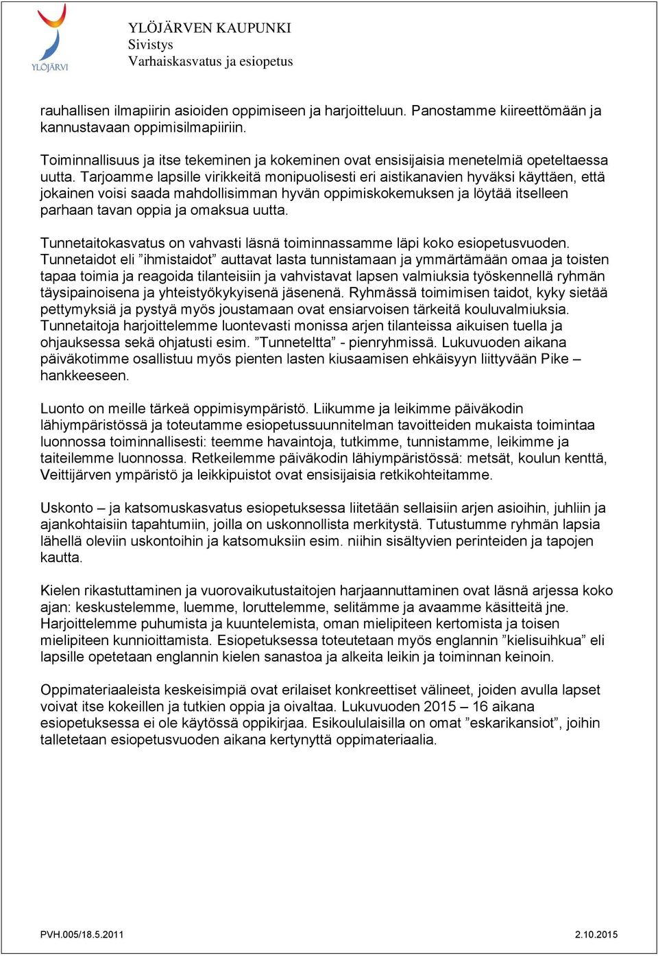 Tarjoamme lapsille virikkeitä monipuolisesti eri aistikanavien hyväksi käyttäen, että jokainen voisi saada mahdollisimman hyvän oppimiskokemuksen ja löytää itselleen parhaan tavan oppia ja omaksua