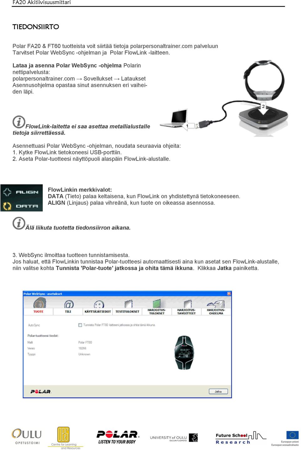 FlowLink-laitetta ei saa asettaa metallialustalle tietoja siirrettäessä. Asennettuasi Polar WebSync -ohjelman, noudata seuraavia ohjeita: 1. Kytke FlowLink tietokoneesi USB-porttiin. 2.