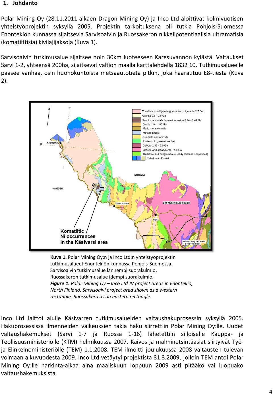 Sarvisoaivin tutkimusalue sijaitsee noin 30km luoteeseen Karesuvannon kylästä. Valtaukset Sarvi 1-2, yhteensä 200ha, sijaitsevat valtion maalla karttalehdellä 1832 10.