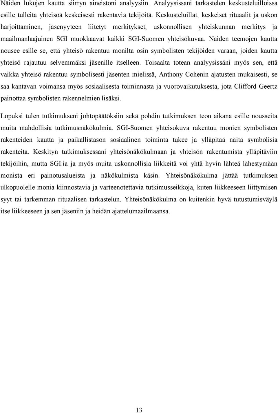 Näiden teemojen kautta nousee esille se, että yhteisö rakentuu monilta osin symbolisten tekijöiden varaan, joiden kautta yhteisö rajautuu selvemmäksi jäsenille itselleen.