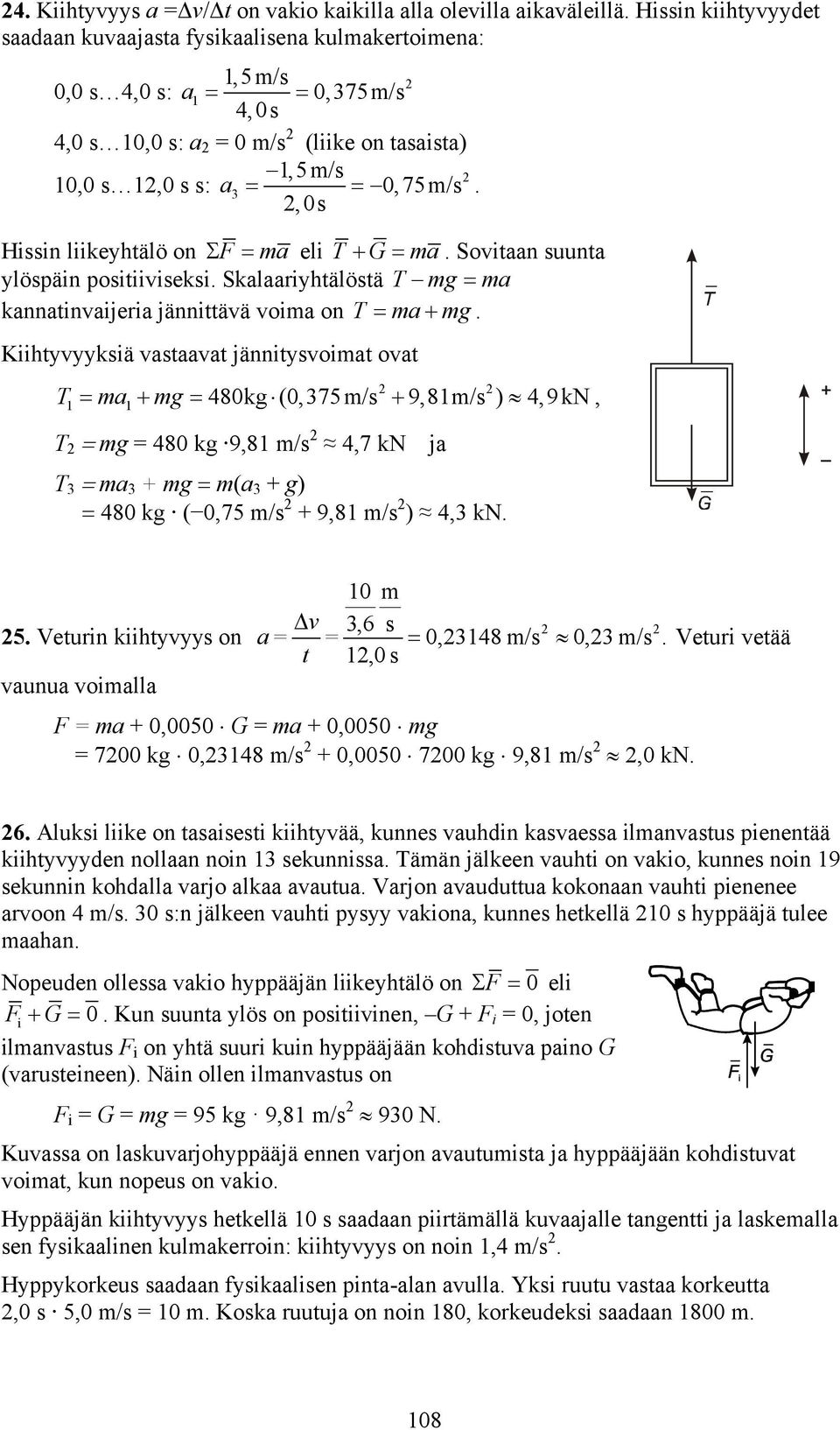 ,0s Hissin liikeyhtälö on Σ F = a eli T + G = a. Sovitaan suunta ylöspäin positiiviseksi. Skalaariyhtälöstä T g = a kannatinvaijeria jännittävä voia on T = a + g.