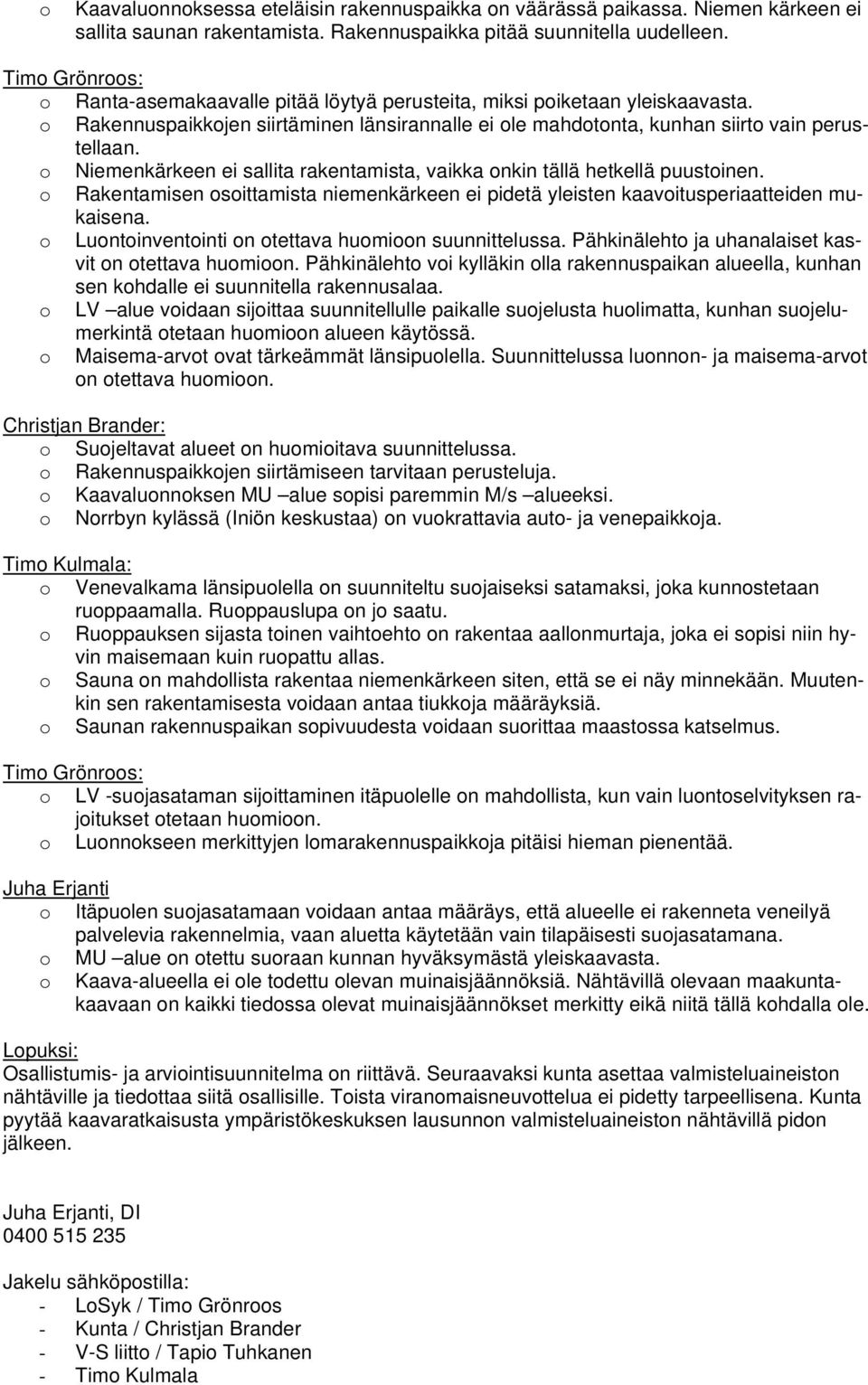 o Niemenkärkeen ei sallita rakentamista, vaikka onkin tällä hetkellä puustoinen. o Rakentamisen osoittamista niemenkärkeen ei pidetä yleisten kaavoitusperiaatteiden mukaisena.