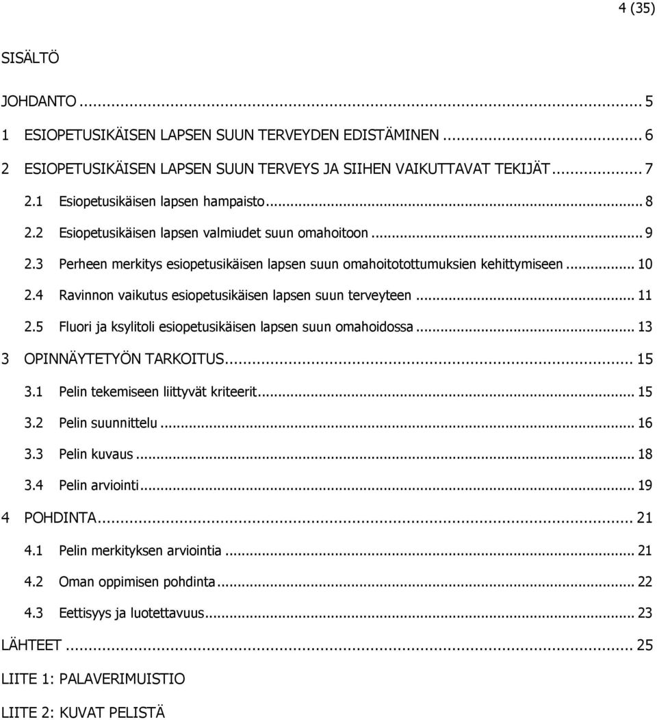 4 Ravinnon vaikutus esiopetusikäisen lapsen suun terveyteen... 11 2.5 Fluori ja ksylitoli esiopetusikäisen lapsen suun omahoidossa... 13 3 OPINNÄYTETYÖN TARKOITUS... 15 3.