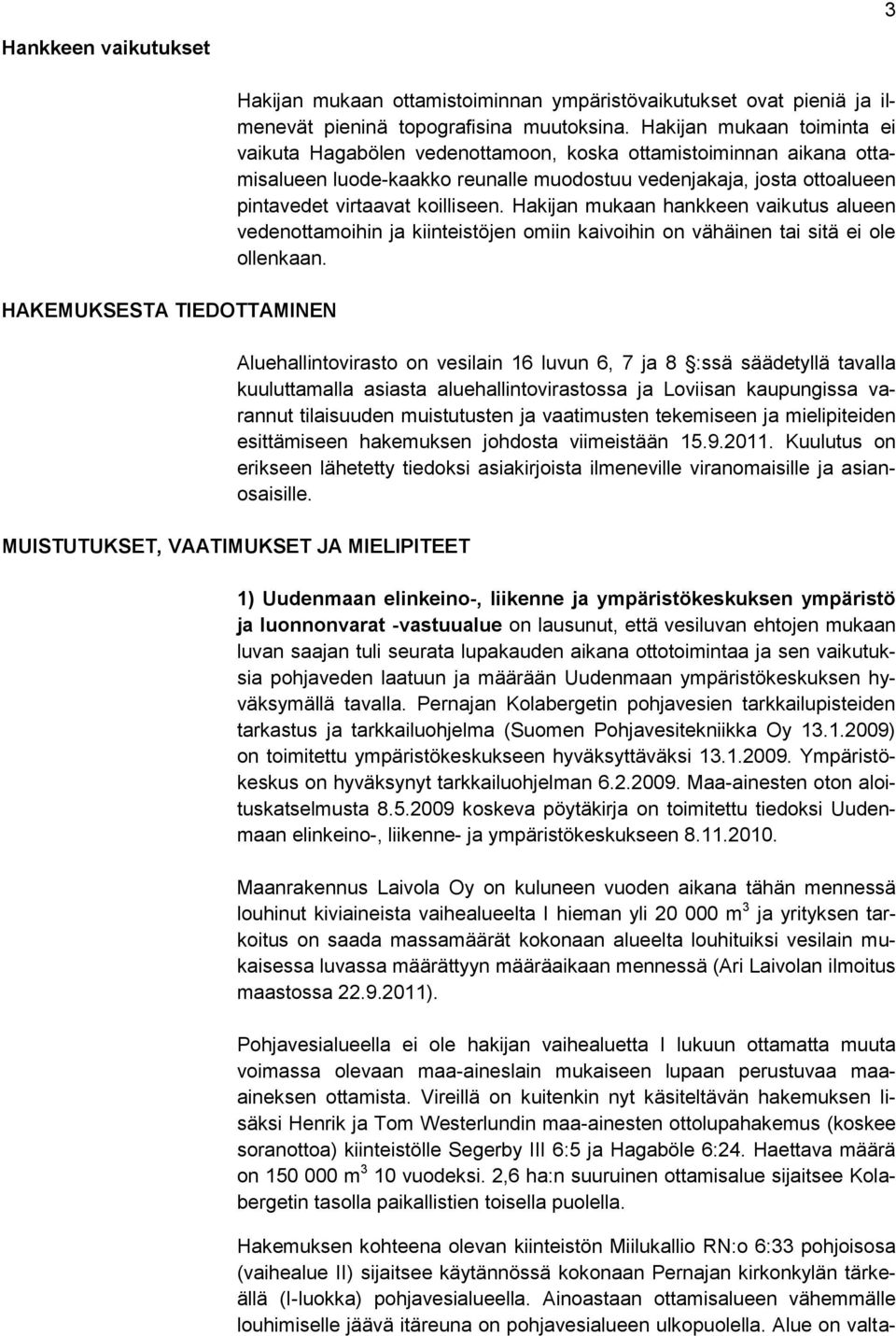 Hakijan mukaan hankkeen vaikutus alueen vedenottamoihin ja kiinteistöjen omiin kaivoihin on vähäinen tai sitä ei ole ollenkaan.