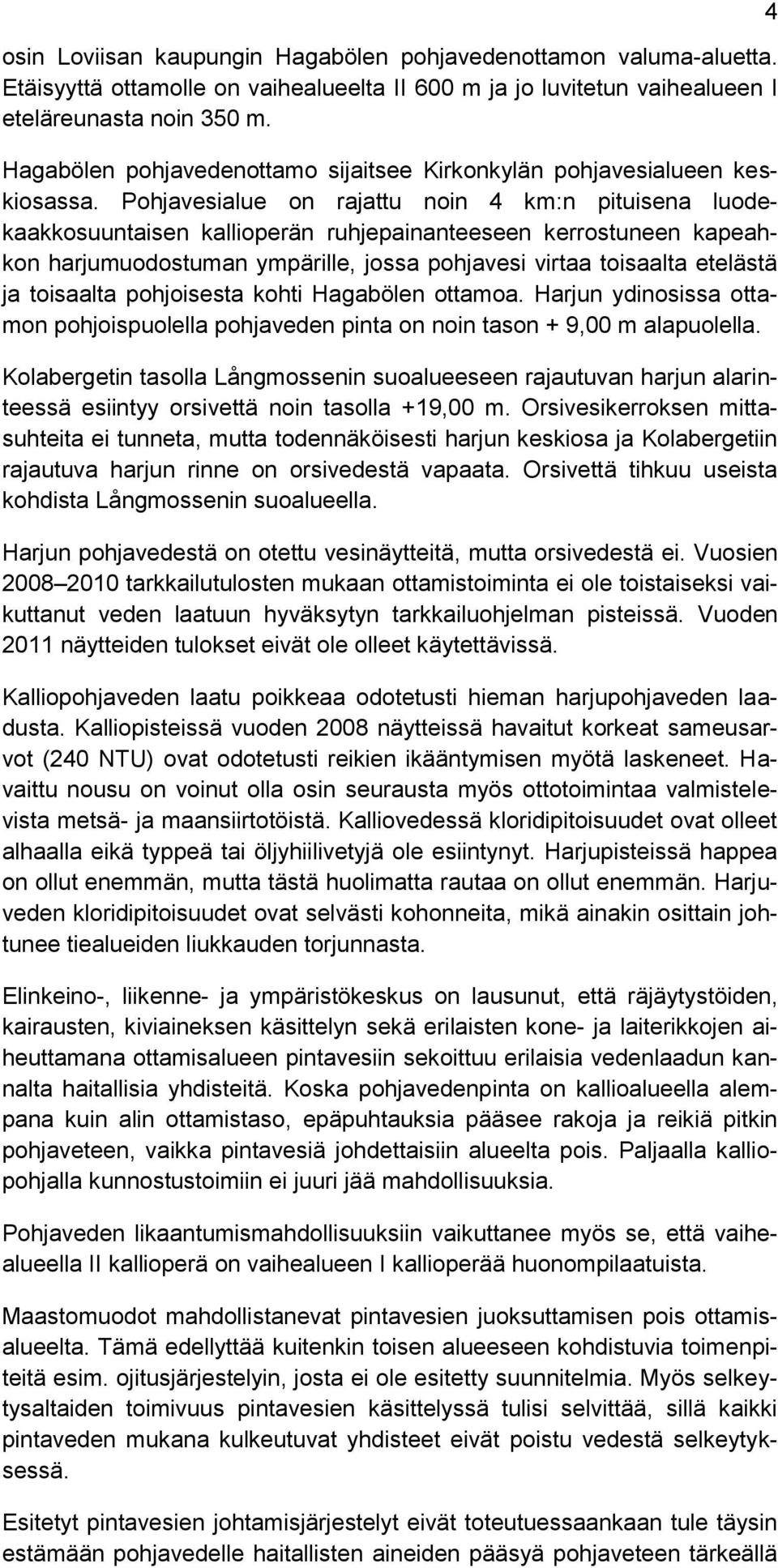 Pohjavesialue on rajattu noin 4 km:n pituisena luodekaakkosuuntaisen kallioperän ruhjepainanteeseen kerrostuneen kapeahkon harjumuodostuman ympärille, jossa pohjavesi virtaa toisaalta etelästä ja
