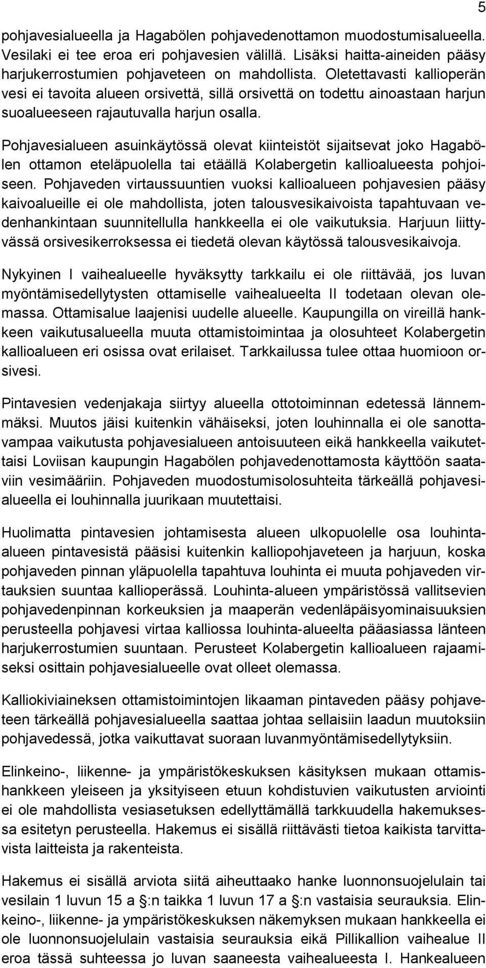 Pohjavesialueen asuinkäytössä olevat kiinteistöt sijaitsevat joko Hagabölen ottamon eteläpuolella tai etäällä Kolabergetin kallioalueesta pohjoiseen.