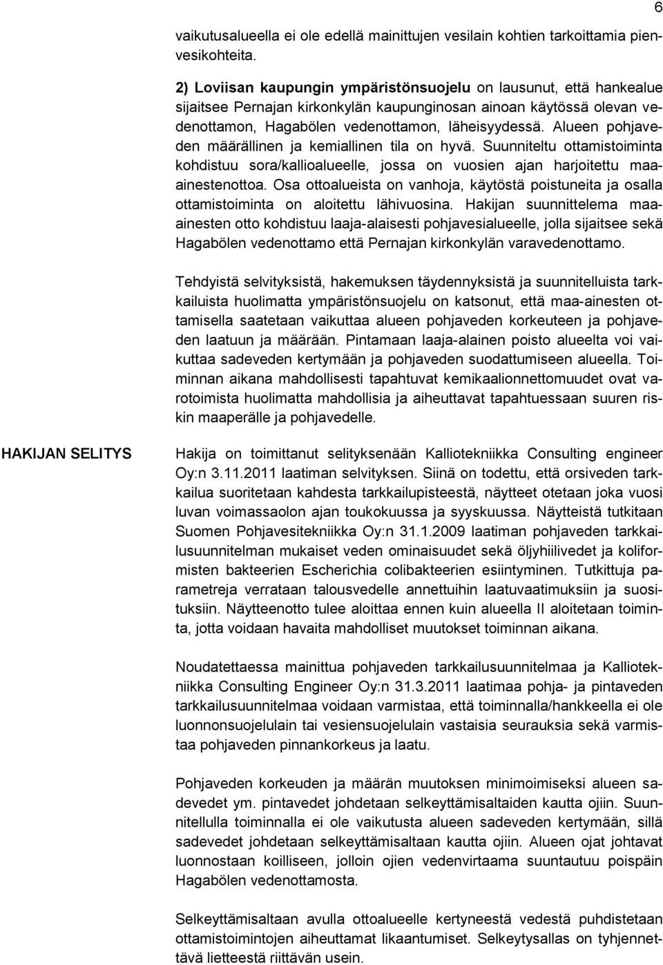 Alueen pohjaveden määrällinen ja kemiallinen tila on hyvä. Suunniteltu ottamistoiminta kohdistuu sora/kallioalueelle, jossa on vuosien ajan harjoitettu maaainestenottoa.