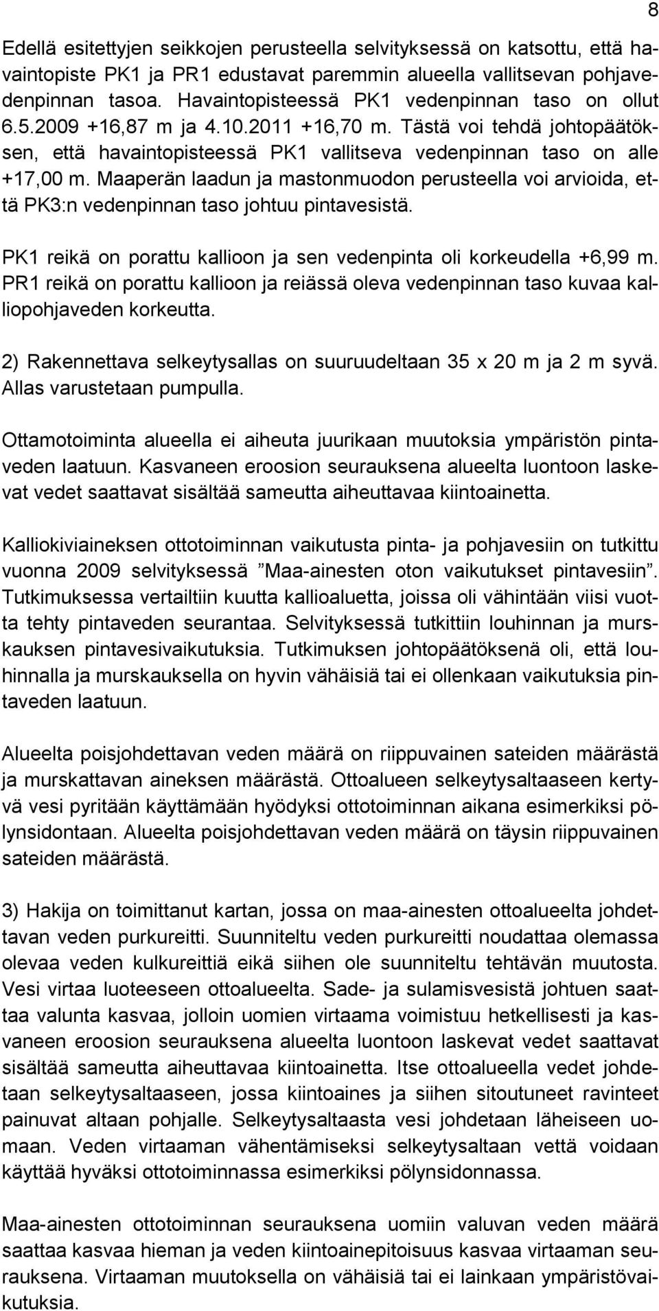 Maaperän laadun ja mastonmuodon perusteella voi arvioida, että PK3:n vedenpinnan taso johtuu pintavesistä. PK1 reikä on porattu kallioon ja sen vedenpinta oli korkeudella +6,99 m.
