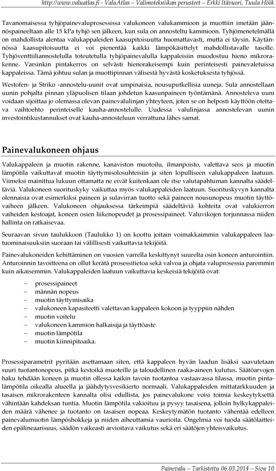 Tyhjöventtiiliannostelulla toteutetulla tyhjöpainevalulla kappaleisiin muodostuu hieno mikrorakenne. Varsinkin pintakerros on selvästi hienorakeisempi kuin perinteisesti painevaletuissa kappaleissa.