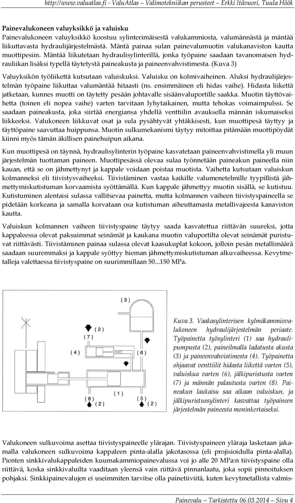 Mäntää liikutetaan hydraulisylinterillä, jonka työpaine saadaan tavanomaisen hydrauliikan lisäksi typellä täytetystä paineakusta ja paineenvahvistimesta.