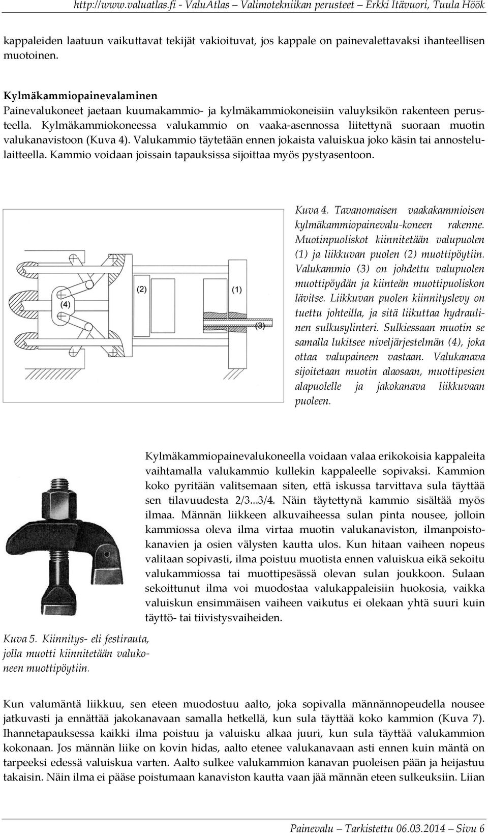 Kylmäkammiokoneessa valukammio on vaaka-asennossa liitettynä suoraan muotin valukanavistoon (Kuva 4). Valukammio täytetään ennen jokaista valuiskua joko käsin tai annostelulaitteella.
