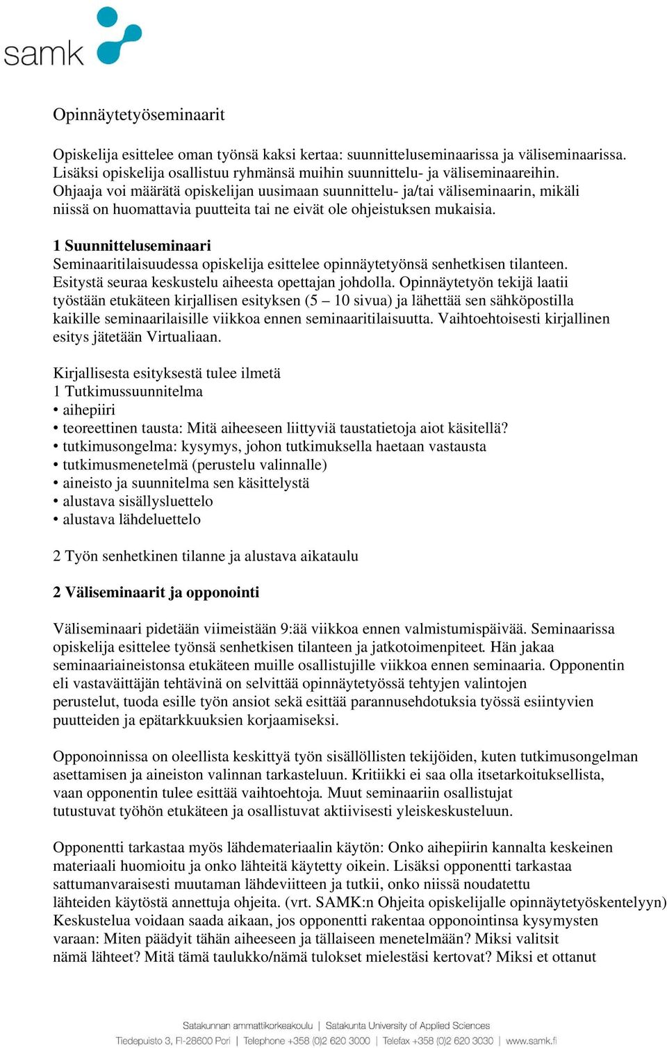 1 Suunnitteluseminaari Seminaaritilaisuudessa opiskelija esittelee opinnäytetyönsä senhetkisen tilanteen. Esitystä seuraa keskustelu aiheesta opettajan johdolla.