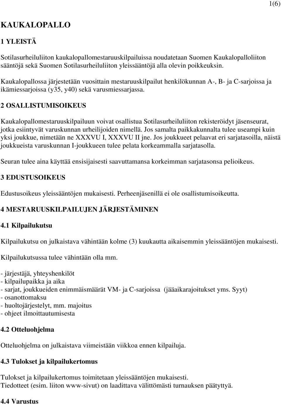 2 OSALLISTUMISOIKEUS Kaukalopallomestaruuskilpailuun voivat osallistua Sotilasurheiluliiton rekisteröidyt jäsenseurat, jotka esiintyvät varuskunnan urheilijoiden nimellä.