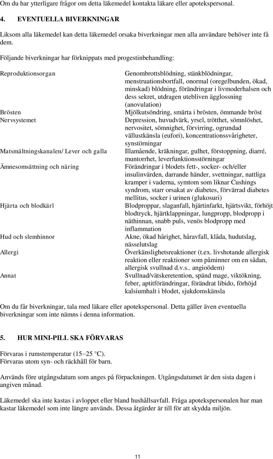 Följande biverkningar har förknippats med progestinbehandling: Reproduktionsorgan Brösten Nervsystemet Matsmältningskanalen/ Lever och galla Ämnesomsättning och näring Hjärta och blodkärl Hud och