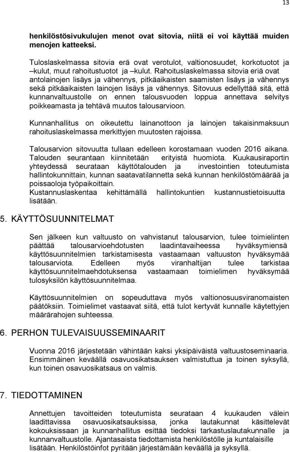 Rahoituslaskelmassa sitovia eriä ovat antolainojen lisäys ja vähennys, pitkäaikaisten saamisten lisäys ja vähennys sekä pitkäaikaisten lainojen lisäys ja vähennys.