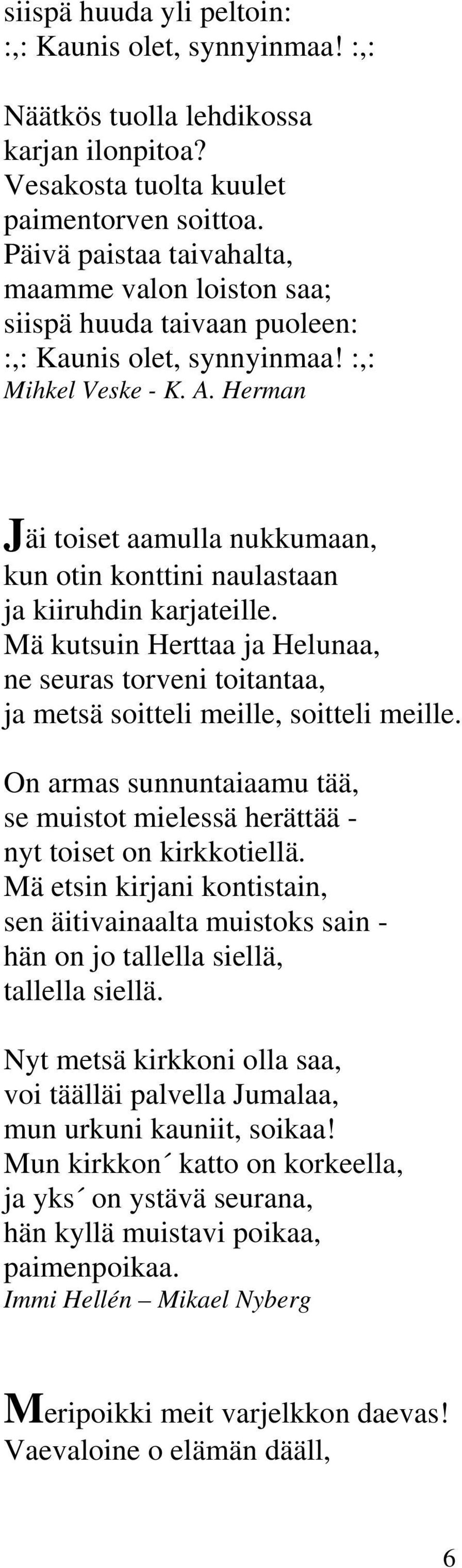 Herman Jäi toiset aamulla nukkumaan, kun otin konttini naulastaan ja kiiruhdin karjateille. Mä kutsuin Herttaa ja Helunaa, ne seuras torveni toitantaa, ja metsä soitteli meille, soitteli meille.