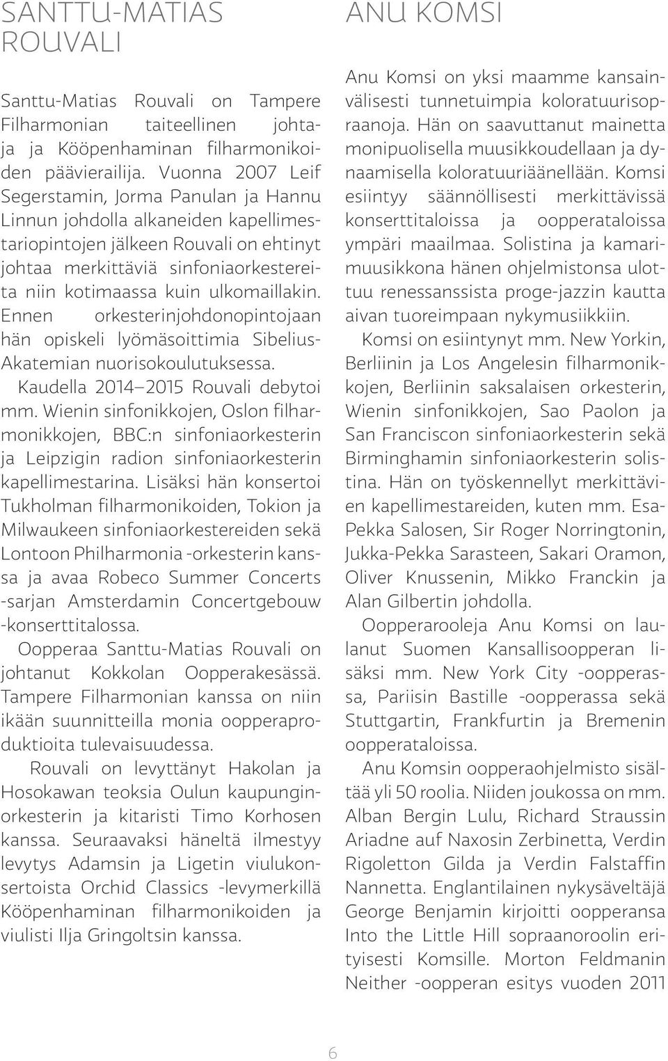 ulkomaillakin. Ennen orkesterinjohdonopintojaan hän opiskeli lyömäsoittimia Sibelius- Akatemian nuorisokoulutuksessa. Kaudella 2014 2015 Rouvali debytoi mm.