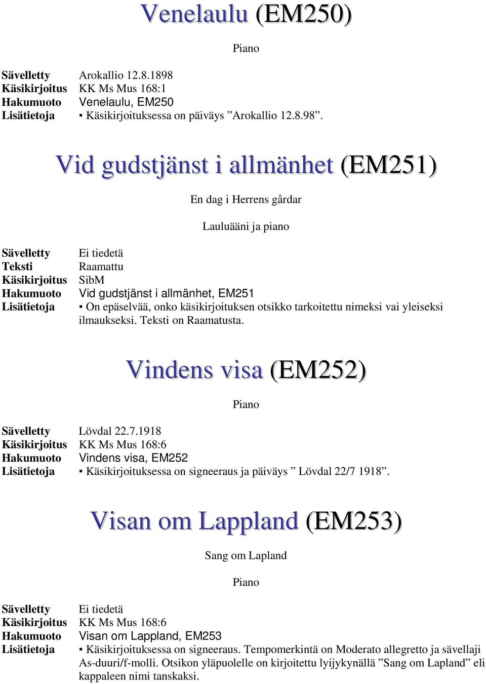 Vid gudstjänst i allmänhet (EM251) En dag i Herrens gårdar Sävelletty Käsikirjoitus Lisätietoja Ei tiedetä Raamattu SibM Vid gudstjänst i allmänhet, EM251 On epäselvää, onko käsikirjoituksen otsikko