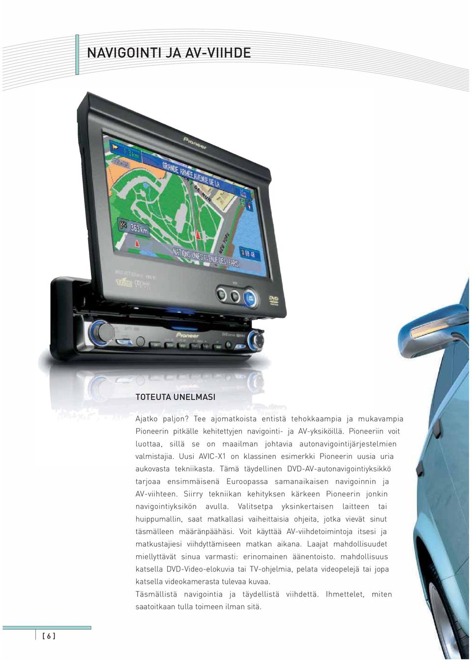 Tämä täydellinen DVD-AV-autonavigointiyksikkö tarjoaa ensimmäisenä Euroopassa samanaikaisen navigoinnin ja AV-viihteen. Siirry tekniikan kehityksen kärkeen Pioneerin jonkin navigointiyksikön avulla.