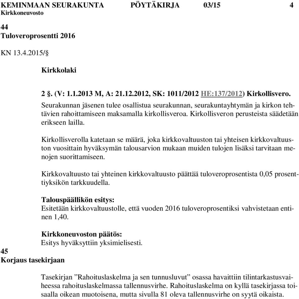 Kirkollisverolla katetaan se määrä, joka kirkkovaltuuston tai yhteisen kirkkovaltuuston vuosittain hyväksymän talousarvion mukaan muiden tulojen lisäksi tarvitaan menojen suorittamiseen.