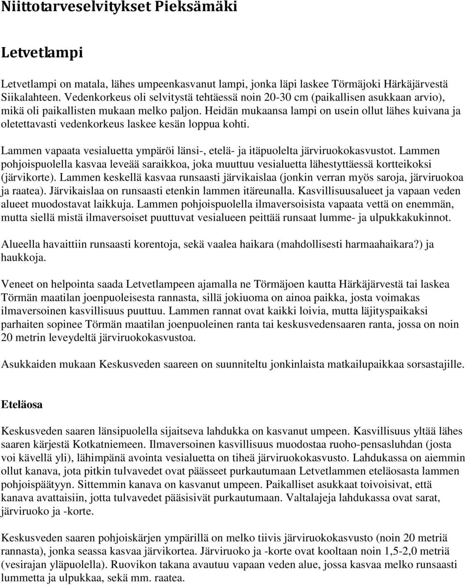 Heidän mukaansa lampi on usein ollut lähes kuivana ja oletettavasti vedenkorkeus laskee kesän loppua kohti. Lammen vapaata vesialuetta ympäröi länsi-, etelä- ja itäpuolelta järviruokokasvustot.