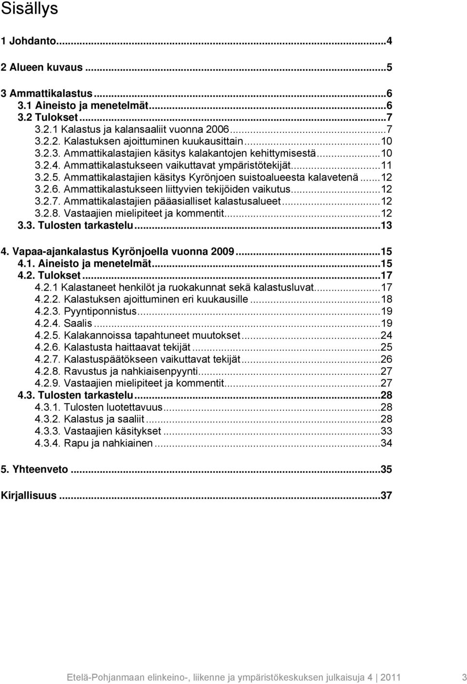 Ammattikalastajien käsitys Kyrönjoen suistoalueesta kalavetenä... 12 3.2.6. Ammattikalastukseen liittyvien tekijöiden vaikutus... 12 3.2.7. Ammattikalastajien pääasialliset kalastusalueet... 12 3.2.8.