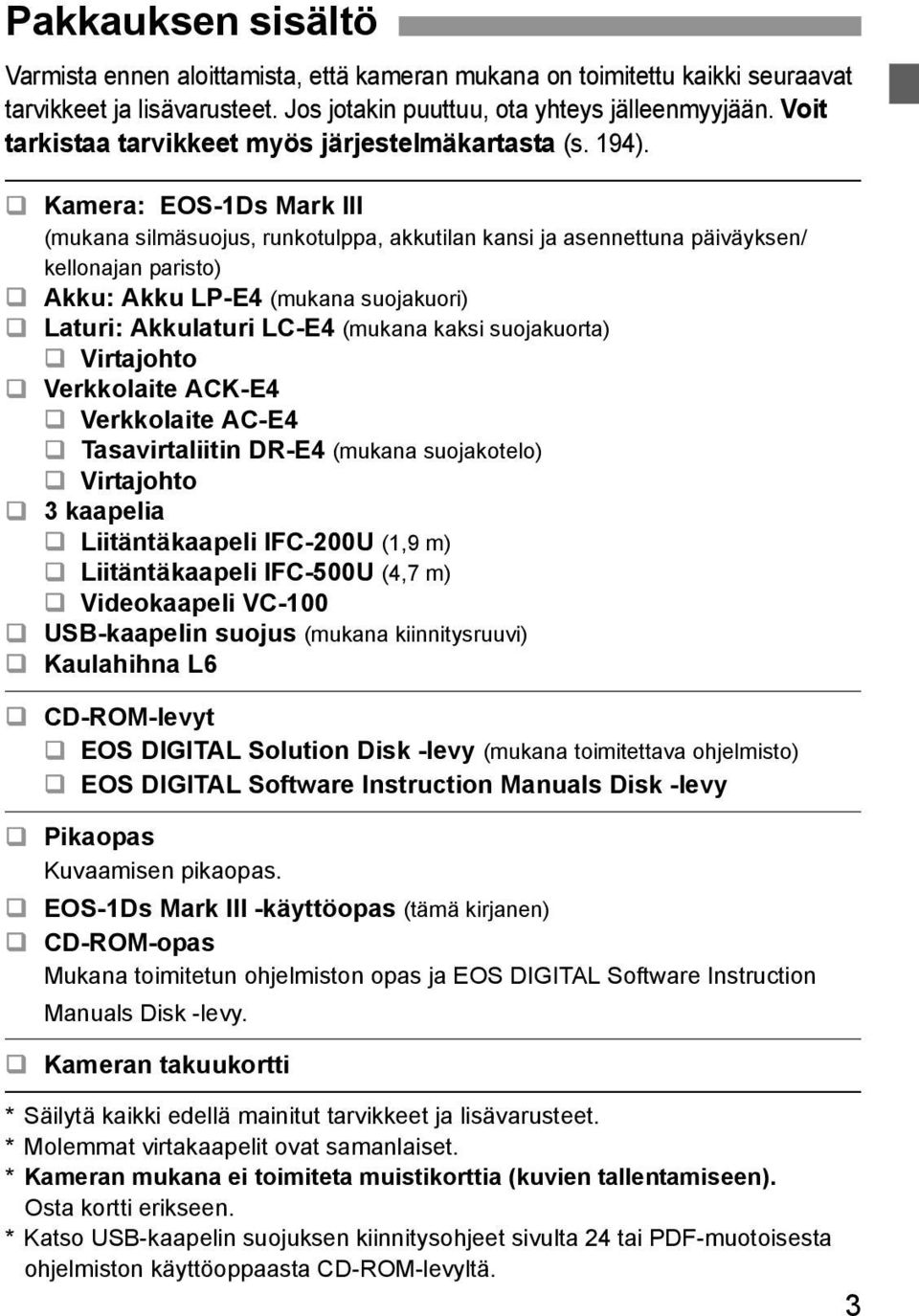 Kamera: EOS-1Ds Mark III (mukana silmäsuojus, runkotulppa, akkutilan kansi ja asennettuna päiväyksen/ kellonajan paristo) Akku: Akku LP-E4 (mukana suojakuori) Laturi: Akkulaturi LC-E4 (mukana kaksi